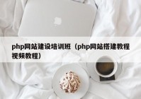 php网站建设培训班（php网站搭建教程视频教程）