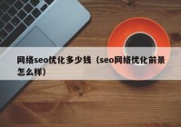 网络seo优化多少钱（seo网络优化前景怎么样）