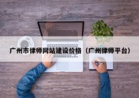 广州市律师网站建设价格（广州律师平台）